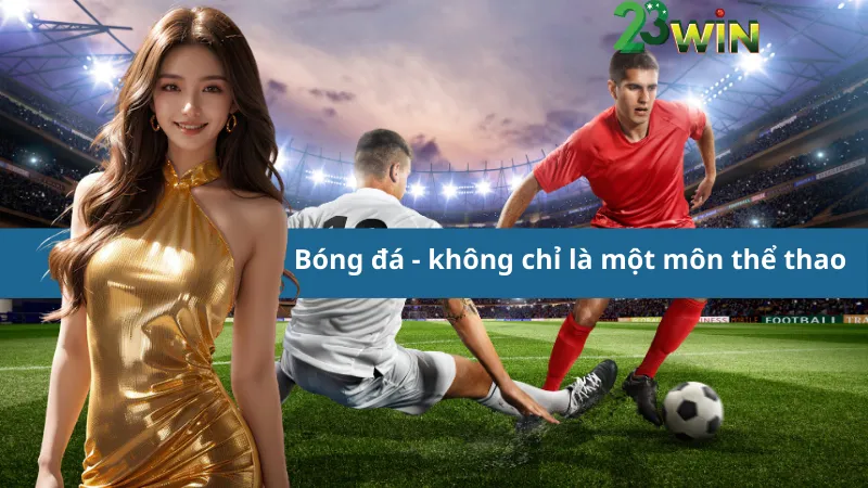Bóng đá - không chỉ là một môn thể thao