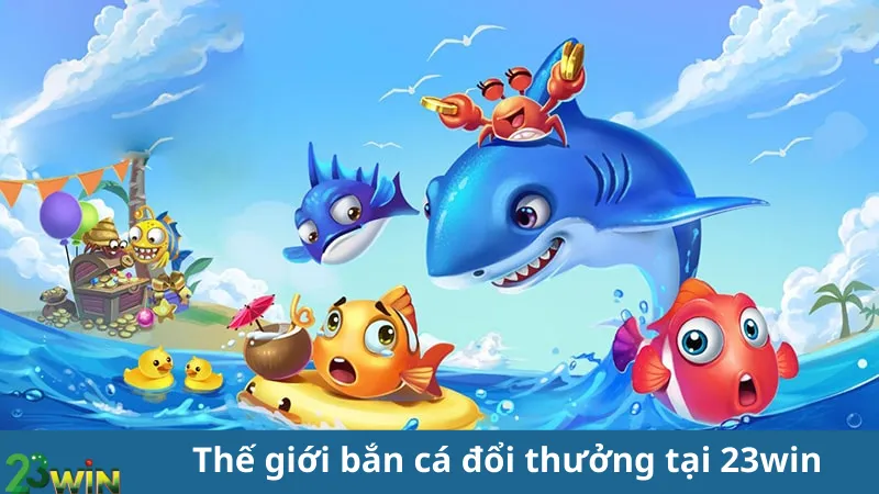 Thế giới bắn cá đổi thưởng tại 23win