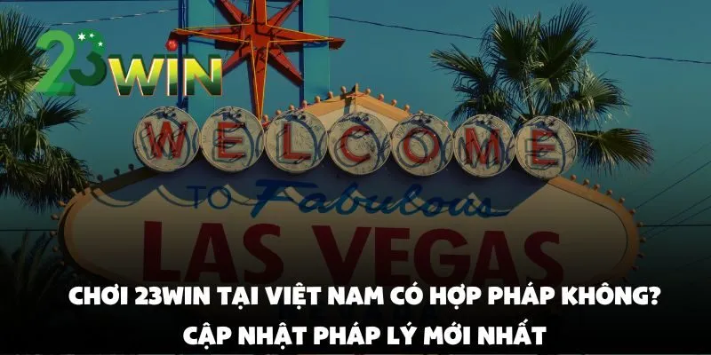 Chơi 23win tại Việt Nam có hợp pháp không? cập nhật pháp lý mới nhất