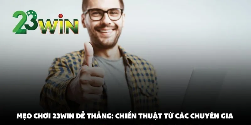 Mẹo Chơi 23win Dễ Thắng Từ Cao Thủ Lâu Năm