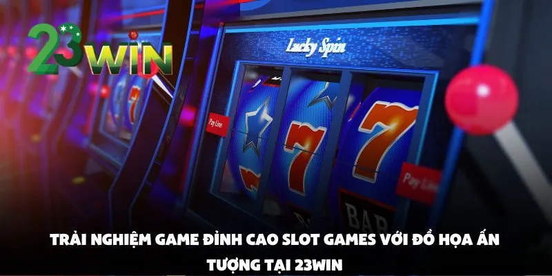 Trải Nghiệm Game Đỉnh Cao Tại 23win Từ Góc Nhìn Người Chơi Thực