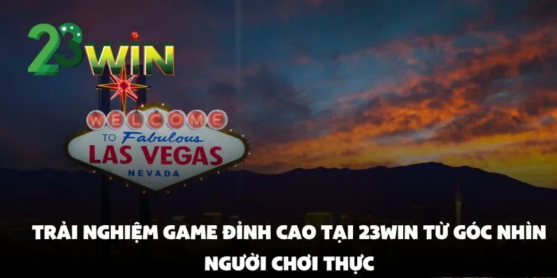 Trải Nghiệm Game Đỉnh Cao Tại 23win Từ Góc Nhìn Người Chơi Thực